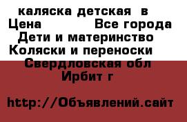 каляска детская 2в1 › Цена ­ 7 000 - Все города Дети и материнство » Коляски и переноски   . Свердловская обл.,Ирбит г.
